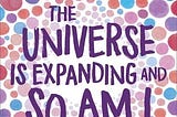 Review: The Universe Is Expanding and So Am I — Carolyn Macker