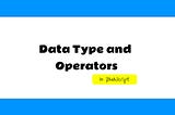 Data Type and Operators in JavaScript