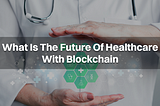 What Is The Future Of Healthcare With Blockchain