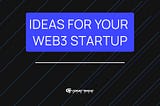 Web3 Startup Ideas for Beginners, Advanced Users, and Experts