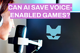 Can AI Save Voice-Enabled Games?