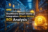 OneMiners Smart Home Integration: Bitcoin Mining ROI Analysis