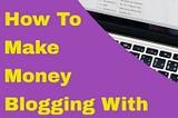 How to Make Money Blogging With No Previous Experience