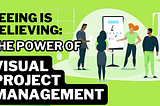 Seeing Is Believing: The Power of Visual Project Management