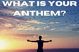 What is Your Anthem?