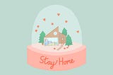 Illustration of a house in a snow globe with title Stay Home