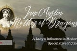 Jane Austen, Mother of Dragons: A Lady’s Influence in Modern Speculative Fiction