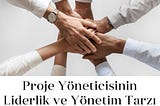 Proje Yöneticisinin Liderlik ve Yönetim Tarzı