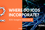 ICO Insights Ep. 2: Where Do ICOs Incorporate?