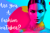 Are You A Fashion YouTuber? Learn The Best Tips To Get More Subscribers