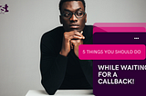 Five things that you should do while waiting for a callback!!