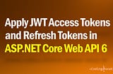 Apply JWT Access Tokens and Refresh Tokens in ASP.NET Core Web API 6