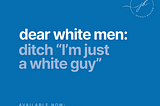 This Week’s “Start Where You Are” Challenge: Dear white men: Ditch “I’m just a white guy”