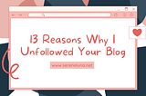 13 Reasons Why I Unfollowed Your Blog