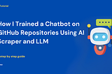 How I Trained a Chatbot on GitHub Repositories Using an AI Scraper and LLM