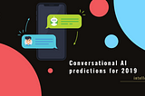 Some predictions for conversational AI in 2019.