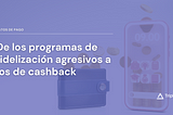 De los programas de fidelización agresivos a los de cashback