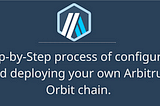 Step-by-Step process of configuring and deploying your own Arbitrum Orbit chain.