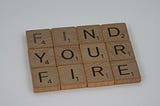 Scrable pieces that read “Find your Fire”