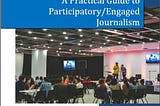 Cover of A Practical Guide to Participatory/Engaged Journalism, with title, author’s name and an image showing two people leading a group discussion in an auditorium-type space.