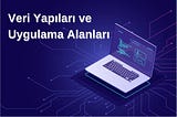 Yaygın Kullanılan Veri Yapıları ve Uygulama Alanları