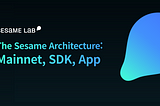 The Sesame Architecture: Mainnet, SDK, App