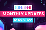 KONOMI MONTHLY UPDATE — MAY 2022