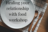 Healing your relationship with food workshop — Health on Your Terms