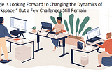 Google Is Looking Forward to Changing the Dynamics of “Workspace,” But a Few Challenges Still…