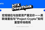 HTX DeepThink：宏观错位与加密资产重定价 — — 美联储重估与“Project Crypto”如何重塑市场格局