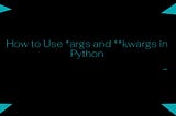 How to Use *args and **kwargs in Python?