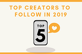 The Top 5 Creators To Follow In 2019