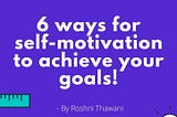 6 ways for self-motivation to achieve your goals!