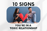 10 Signs You’re in a Toxic Relationship