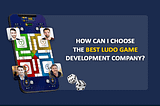 How can I choose the Best Ludo Game Development Company?