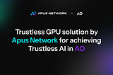 Apus Network 的 Trustless GPU 解决方案，实现 AO 中的 Trustless AI