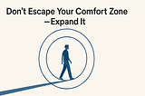 Don’t Escape Your Comfort Zone — Expand It