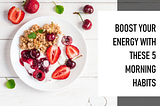 5 Morning Habits to Boost Your Energy