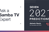 Ask a Samba TV Expert: Seven 2021 Predictions from Samba TV Co-Founder and CEO Ashwin Navin