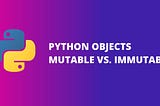 Python Objects: Mutable vs. Immutable