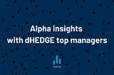 Alpha Insights with dHEDGE top managers