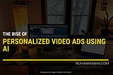 The Rise of AI-Powered Personalized Video Ads: Revolutionizing the Advertising Landscape