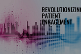 Shortfalls in Today’s Patient Engagement Solutions
