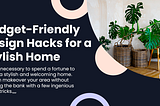 Budget-Friendly Design Hacks for a Stylish Home