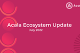 Acala Ecosystem Update | July 2022