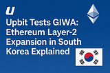 Upbit Tests GIWA: Ethereum Layer-2 Expansion in South Korea Explained