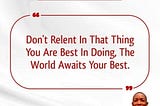 DON’T RELENT IN THAT THING YOU ARE BEST IN DOING