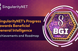 SingularityNET’s Progress Towards Beneficial General Intelligence (BGI)