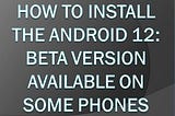 How to Install the Android 12: Beta Version Available On Some Phones