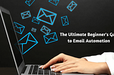 The Ultimate Beginner’s Guide to Email Automation